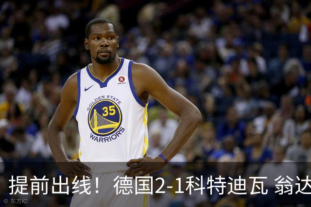 提前出线！德国2-1科特迪瓦 翁达夫替补绝杀+双响凯西破门
